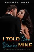 I Told You, You're Mine (The Possessive Billionaires #4) by Heather C. Adams