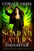 The Scarab Eater's Daughter: A Sister Witches Urban Fantasy #3 (Sister Witches #3) by Coralie Moss