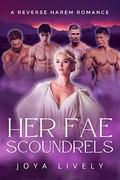 Her Fae Scoundrels: A Reverse Harem Romance by Joya Lively