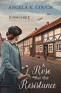 A Rose for the Resistance (Heroines of WWII #5) by Angela K. Couch