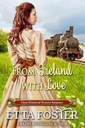 From Ireland with love: Clean Historical Western Romance by Etta Foster