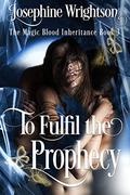 To Fulfil the Prophecy (The Magic Blood Inheritance #3) by Josephine Wrightson