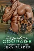 Demanding Courage (K-9 Protection Romance #4) by Lexy Parker