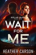 Wait For Me  (Solar Burn, #1 by Heather Carson