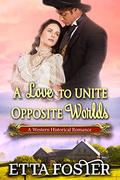 A Love to unite Opposite Worlds: A Historical Western Romance Novel by Etta Foster