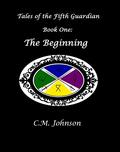 Tales of the Fifth Guardian; Book One: The Beginning (Tales of the Fifth Guardian #1) by C.M. Johnson