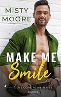 Make Me Smile: A Second Chance Small Town Romance (Love Come To Me #3) by Misty Moore