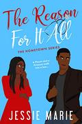 The Reason For it All (Hometown #4) by Jessie Marie