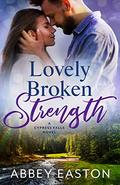 Lovely Broken Strength (Cypress Falls Romance #2) by Abbey Easton