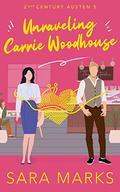 Unraveling Carrie Woodhouse (21st Century Austen #5) by Sara Marks