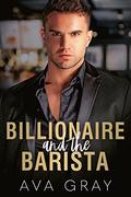 Billionaire and the Barista  (Alpha Billionaire) by Ava Gray