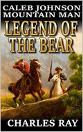 Caleb Johnson: Mountain Man: Legend of the Bear: A Frontier Western Adventure (A Mountain Life Western Adventure #27) by Charles Ray