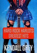 Hard Rock Harlots: Greatest Hits by Kendall Grey