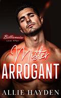 Mister Arrogant: A Billionaire Enemies-to-Lovers Romance by Allie Hayden