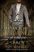 Under His Guidance: A New Adult Historical Romance (The White Rose Trilogy #2) by Stacy Von Haegert