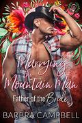 Marrying the Mountain Man: Father of the Bride series by Barbra Campbell