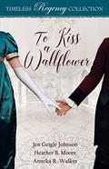 To Kiss a Wallflower (Timeless Regency Collection) by Jen Geigle Johnson, Heather B. Moore