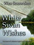White Swan Wishes: -The Love Story of a lifetime begins with a legend. by Wes Snowden