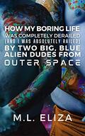 How My Boring Life Was Completely Derailed  (And I Was Absolutely Railed) By Two Big, Blue Alien Dudes From Outer Space by M.L. Eliza
