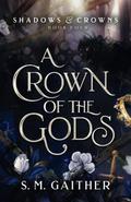 A Crown of the Gods (Shadows and Crowns #4) by S.M. Gaither