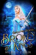 Broken by Kings (Game of the Fae Kings #2) by Michelle Ziegler