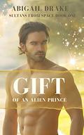Gift of an Alien Prince (Sultans From Space #1) by Abigail Drake