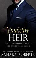 Vindictive Heir: A Dark Billionaire Romance (Billionaire Heirs #1) by Sahara Roberts