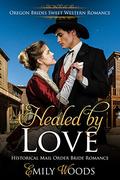 Healed by Love: Historical Mail Order Bride Romance (Oregon Brides Sweet Western Romance #3) by Emily Woods