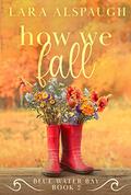 How We Fall: A Later In Life Romance (Blue Water Bay #2) by Lara Alspaugh