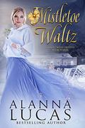 Mistletoe Waltz : A Waltz with Destiny by Alanna Lucas