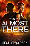 Almost There: Solar Burn #2  (Solar Burn Series) by Heather Carson