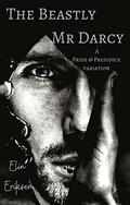 The Beastly Mr Darcy: A Pride & Prejudice variation by Elin Eriksen
