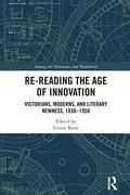 Re-Reading the Age of Innovation: Victorians, Moderns, and Literary Newness, 1830-1950 by Louise Kane