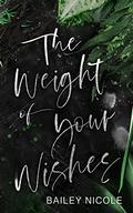 The Weight of Your Wishes by Bailey Nicole