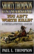 Shorty Thompson: U.S. Marshal: You Ain't Worth Killin': A Western Adventure Novel by Paul L. Thompson