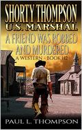 Shorty Thompson: U.S. Marshal: A Friend Was Robbed And Murdered: Western Adventure Novel by Paul L. Thompson