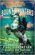 The Bounty Hunters: Robbbers And Shooters: A Western Adventure Novel by Paul L. Thompson