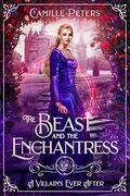 The Beast and the Enchantress (A Villain's Ever After #1) by Camille Peters