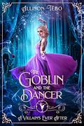 The Goblin and the Dancer (A Villain's Ever After #5) by Allison Tebo