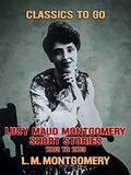 Lucy Maud Montgomery Short Stories, 1901 to 1903  (Classics To Go) by L.M. Montgomery