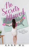 No Secrets Allowed  (A Sweet and Light-Hearted Romantic Series) by Kana Wu