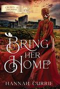 Bring Her Home (Crown of Promise #1) by Hannah Currie