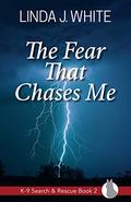 The Fear That Chases Me (K-9 Search and Rescue #2) by Linda J. White