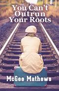 You Can't Outrun Your Roots by McGee Mathews