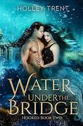 Water Under the Bridge (Hooked #2) by Holley Trent