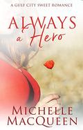Always a Hero: A Sweet, Small Town, Best Friend's Brother Romance (Always in Love #5) by Michelle MacQueen