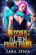 Rescued By The Alien Prince Pirate: A Sci-Fi Alien Warrior Romance (Alien Warrior Space Pirates #1) by Zara Zenia