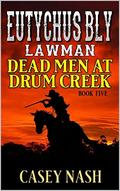 Eutychus Bly: Lawman: Dead Men At Drum Creek: A Western Adventure (A Eutychus Bly: U.S. Marshal Western #5) by Casey Nash