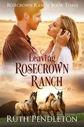 Leaving Rosecrown Ranch: Rosecrown Ranch Book Three (Rosecrown Ranch #3) by Ruth Pendleton