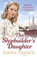 The Shipbuilder's Daughter: A beautifully written, satisfying and touching saga novel by Emma Fraser
